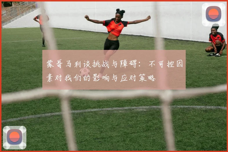 蒙哥马利谈挑战与障碍：不可控因素对我们的影响与应对策略