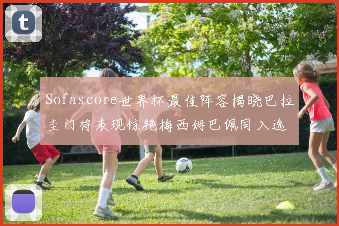 Sofascore世界杯最佳阵容揭晓巴拉圭门将表现惊艳梅西姆巴佩同入选