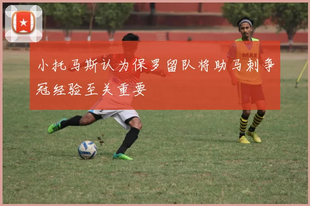 小托马斯认为保罗留队将助马刺争冠经验至关重要