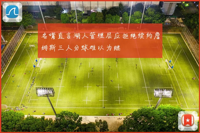 名嘴直言湖人管理层应拒绝续约詹姆斯三人分球难以为继