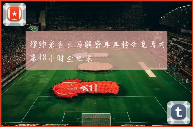 穆帅亲自出马解密库库转会皇马内幕48小时全记录