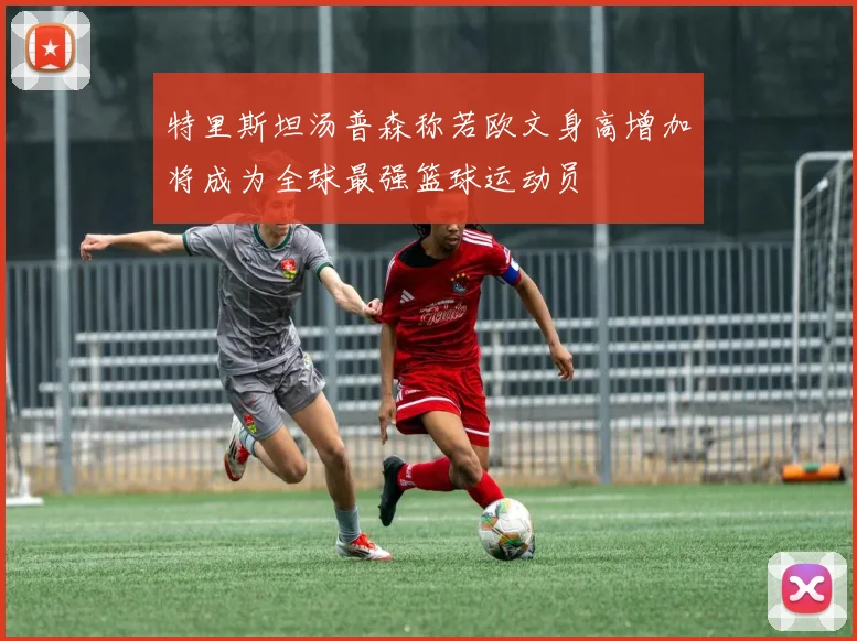 特里斯坦汤普森称若欧文身高增加将成为全球最强篮球运动员