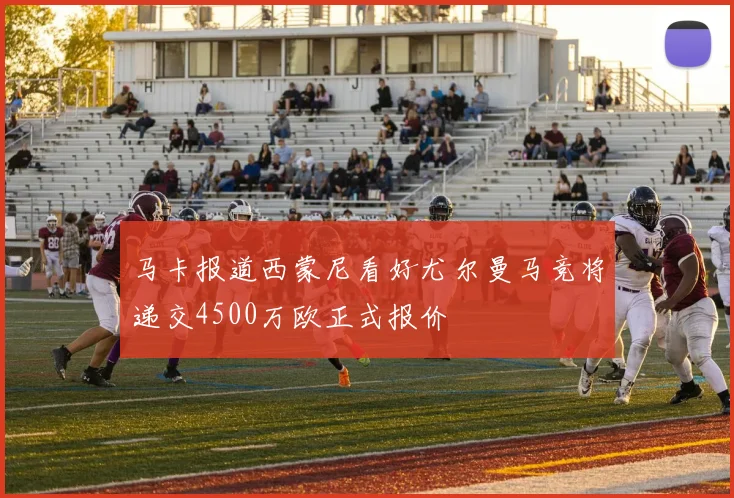 马卡报道西蒙尼看好尤尔曼马竞将递交4500万欧正式报价