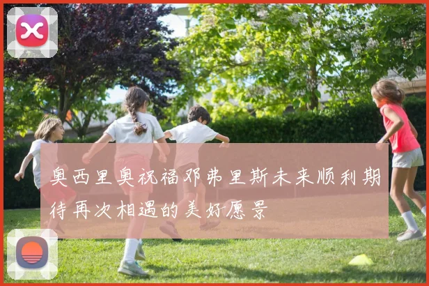 奥西里奥祝福邓弗里斯未来顺利期待再次相遇的美好愿景